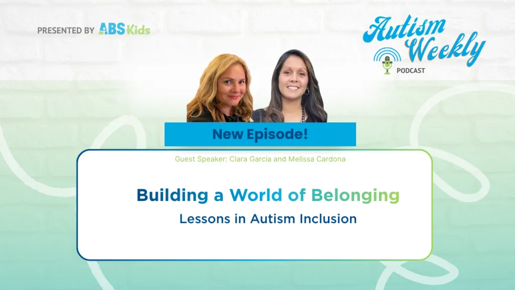 Image promoting a new episode of the 'Autism Weekly' podcast by ABS Kids, featuring guest speakers Clara Garcia and Melissa Cardona. The episode is titled 'Building a World of Belonging: Lessons in Autism Inclusion,' with images of Clara Garcia and Melissa Cardona.