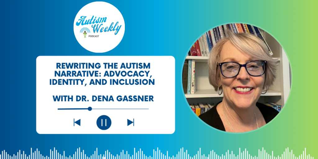 An episode of the Autism Weekly Podcast titled 'Rewriting the Autism Narrative: Advocacy, Identity, and Inclusion' with Dr. Dena Gassner. The image features a play/pause button, a waveform at the bottom, and the Autism Weekly Podcast logo in the top left corner. Dr. Dena Gassner is pictured in the top right corner, standing in front of bookshelves. The background transitions from blue to green, with the episode title in white and blue text.