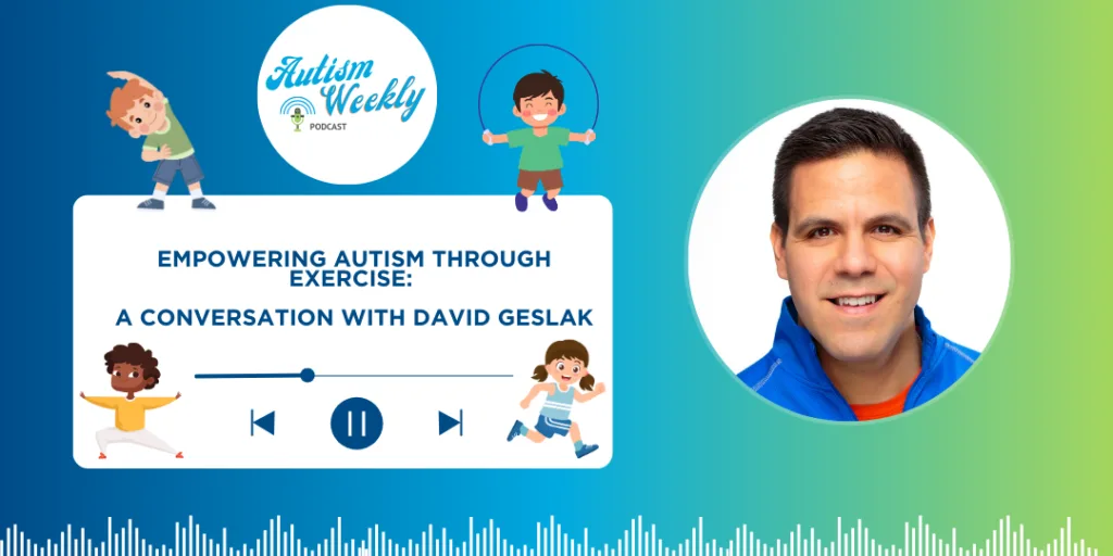 An episode of the Autism Weekly Podcast titled 'Empowering Autism Through Exercise: A Conversation with David Geslak'. The image includes a play/pause button, waveform at the bottom, and the Autism Weekly Podcast logo at the top left. David Geslak is pictured in the top right corner. Below, there are illustrations of children engaged in physical activity. The background transitions from blue to green, with the episode title in white and blue text.