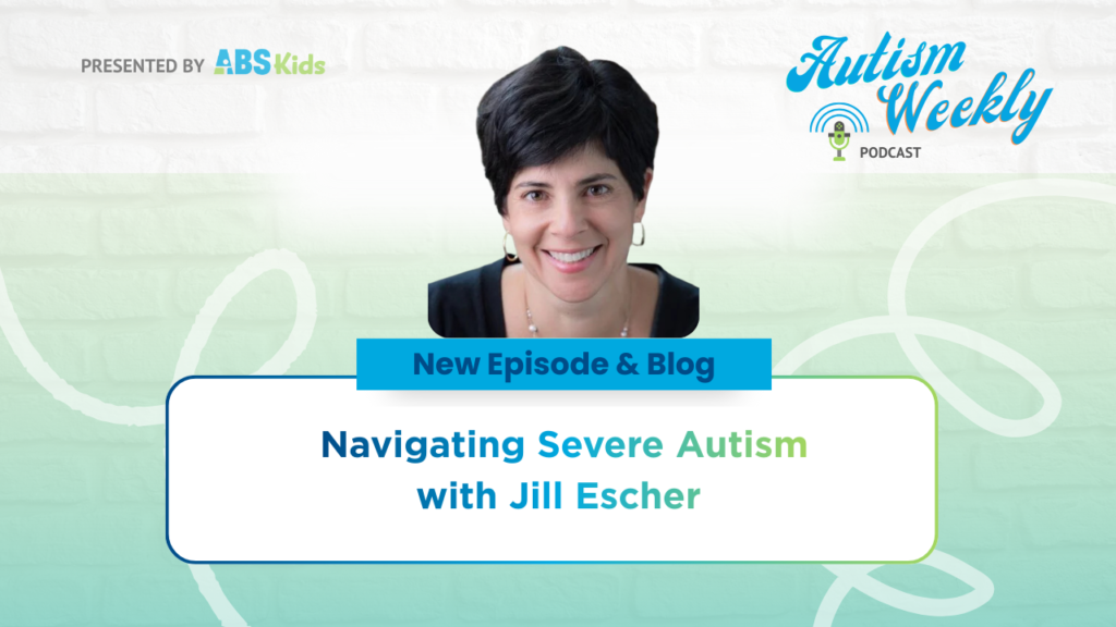 Image promoting the new episode and blog of the Autism Weekly Podcast, titled 'Navigating Severe Autism with Jill Escher,' presented by ABS Kids, featuring a photo of Jill Escher.